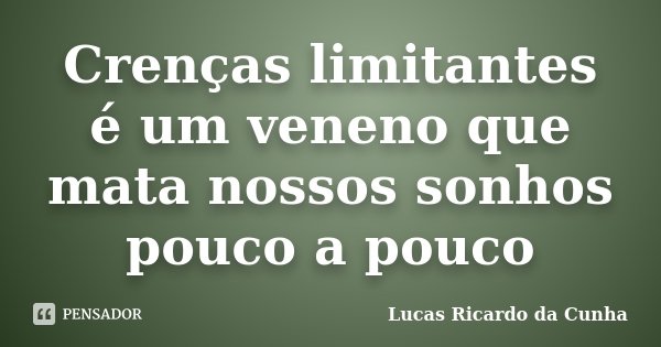Crenças limitantes é um veneno que mata nossos sonhos pouco a pouco... Frase de Lucas Ricardo da Cunha.