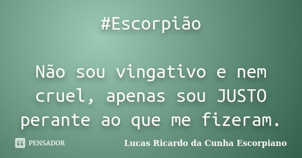 #Escorpião Não sou vingativo e nem cruel, apenas sou JUSTO perante ao que me fizeram.... Frase de Lucas Ricardo da Cunha Escorpiano.