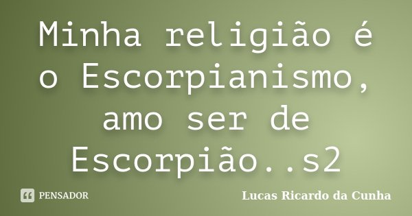 Minha religião é o Escorpianismo, amo ser de Escorpião..s2... Frase de Lucas Ricardo da Cunha.