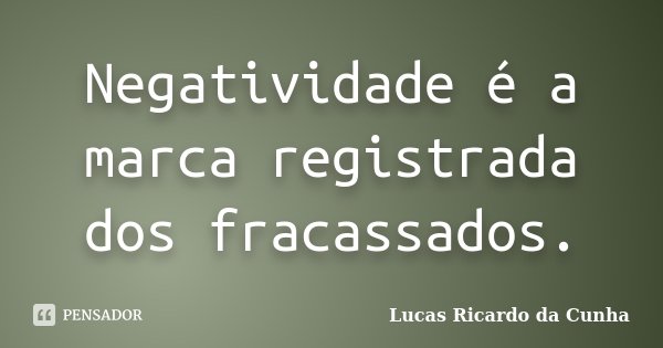 Negatividade é a marca registrada dos fracassados.... Frase de Lucas Ricardo da Cunha.