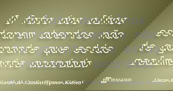 O fato dos olhos estarem abertos não te garante que estás realmente acordado... Frase de Lucas Ricardo da Cunha(Hypnos Kohen).