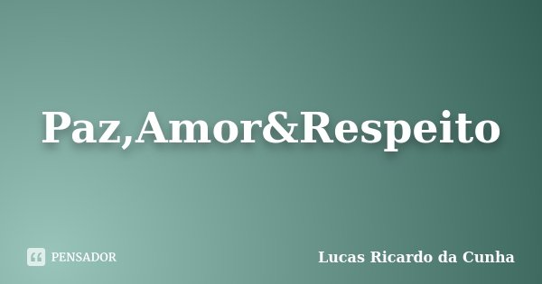 Paz,Amor&Respeito... Frase de Lucas Ricardo da Cunha.