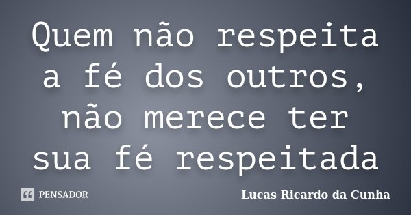 Quem não respeita a fé dos outros, não merece ter sua fé respeitada... Frase de Lucas Ricardo da Cunha.