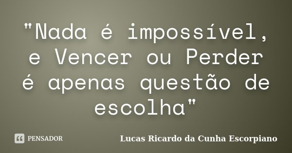 "Nada é impossível, e Vencer ou Perder é apenas questão de escolha"... Frase de Lucas Ricardo da Cunha Escorpiano.
