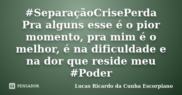 ‪#‎SeparaçãoCrisePerda‬ Pra alguns esse é o pior momento, pra mim é o melhor, é na dificuldade e na dor que reside meu ‪#‎Poder‬... Frase de Lucas Ricardo da Cunha Escorpiano.