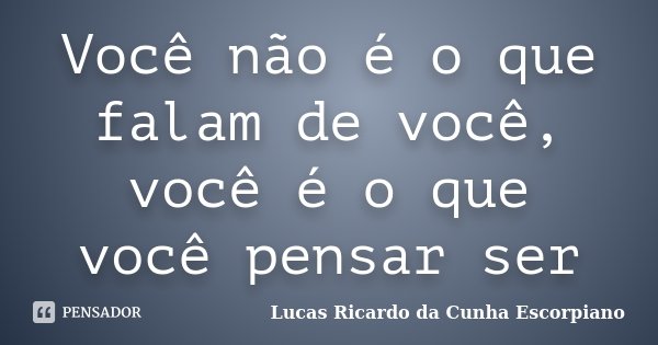 Você não é o que falam de você, você é o que você pensar ser... Frase de Lucas Ricardo da Cunha Escorpiano.