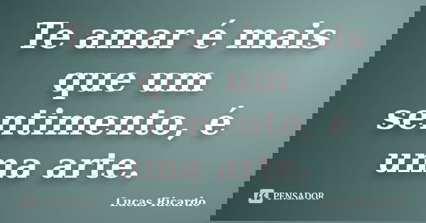 Te amar é mais que um sentimento, é uma arte.... Frase de Lucas Ricardo.