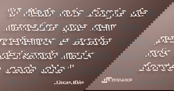 "O Medo nós forja de maneira que nem percebemos e acaba nós deixando mais forte cada dia"... Frase de Lucas_Rios.