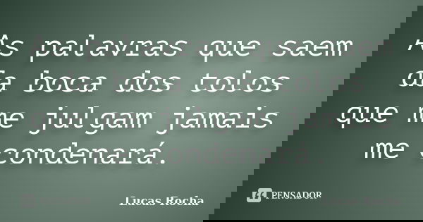 As palavras que saem da boca dos tolos que me julgam jamais me condenará.... Frase de Lucas Rocha.