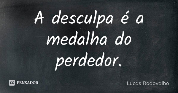 A desculpa é a medalha do perdedor.... Frase de Lucas Rodovalho.