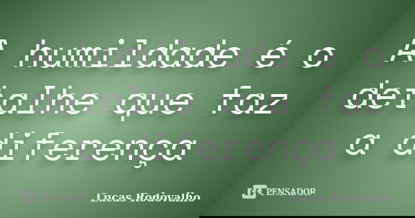 A humildade é o detalhe que faz a diferença... Frase de Lucas Rodovalho.
