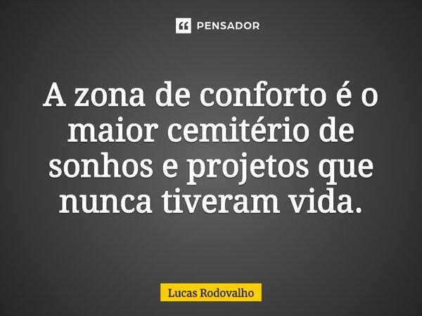 ⁠A zona de conforto é o maior cemitério de sonhos e projetos que nunca tiveram vida.... Frase de Lucas Rodovalho.