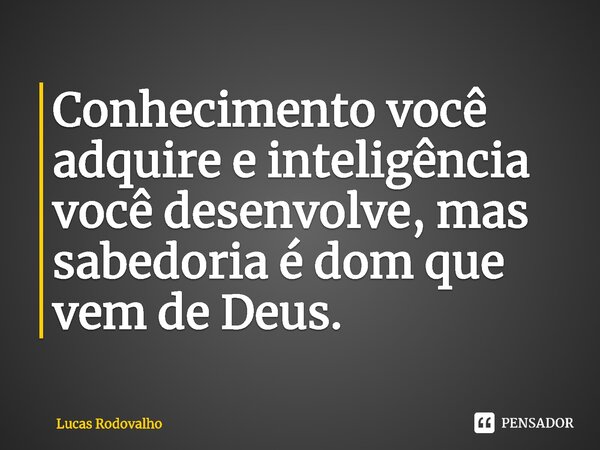 Conhecimento você adquire e inteligência você desenvolve, mas sabedoria é dom que vem de Deus.⁠... Frase de Lucas Rodovalho.