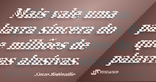 Mais vale uma palavra sincera do que milhões de palavras alusivas.... Frase de Lucas Rodovalho.