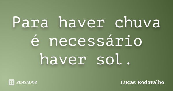 Para haver chuva é necessário haver sol.... Frase de Lucas Rodovalho.