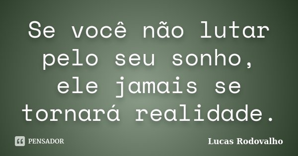 Se você não lutar pelo seu sonho, ele jamais se tornará realidade.... Frase de Lucas Rodovalho.