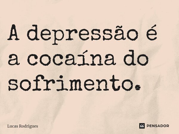 ⁠A depressão é a cocaína do sofrimento.... Frase de Lucas Rodrigues.