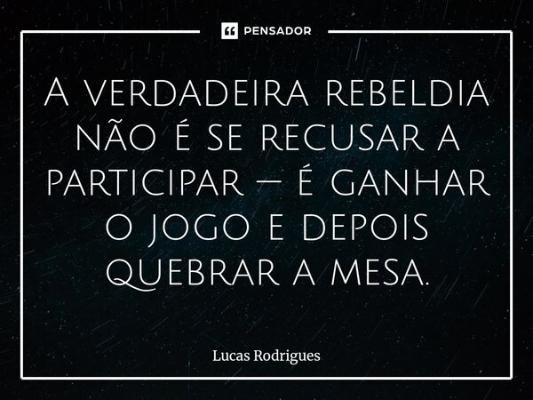 ⁠A verdadeira rebeldia não é se recusar a participar — é ganhar o jogo e depois quebrar a mesa.... Frase de Lucas Rodrigues.