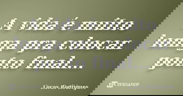A vida é muito longa pra colocar ponto final...... Frase de Lucas Rodrigues.