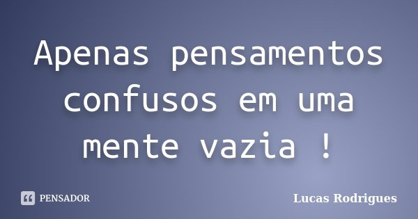 Apenas pensamentos confusos em uma mente vazia !... Frase de Lucas Rodrigues,.