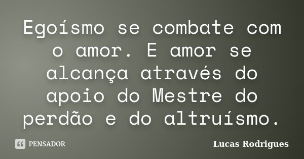 Egoísmo se combate com o amor. E amor se alcança através do apoio do Mestre do perdão e do altruísmo.... Frase de Lucas Rodrigues.