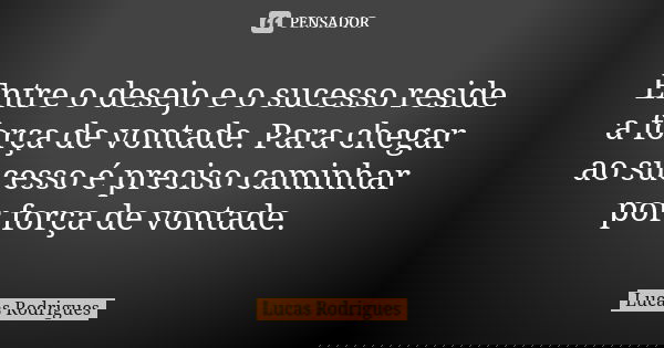 Entre o desejo e o sucesso reside a força de vontade. Para chegar ao sucesso é preciso caminhar por força de vontade.... Frase de Lucas Rodrigues.