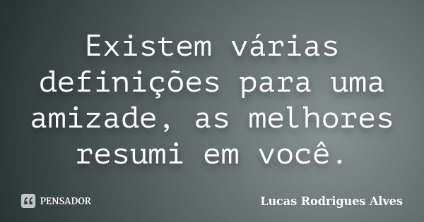 Existem várias definições para uma amizade, as melhores resumi em você.... Frase de Lucas Rodrigues Alves.