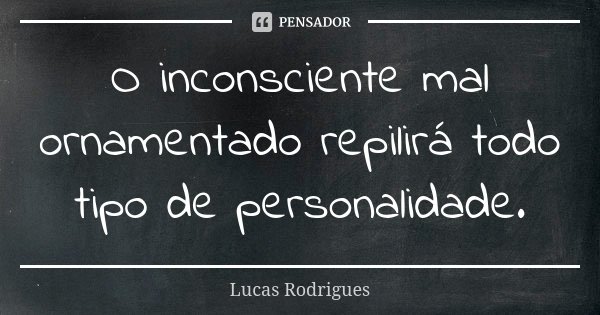 O inconsciente mal ornamentado repilirá todo tipo de personalidade.... Frase de Lucas Rodrigues.