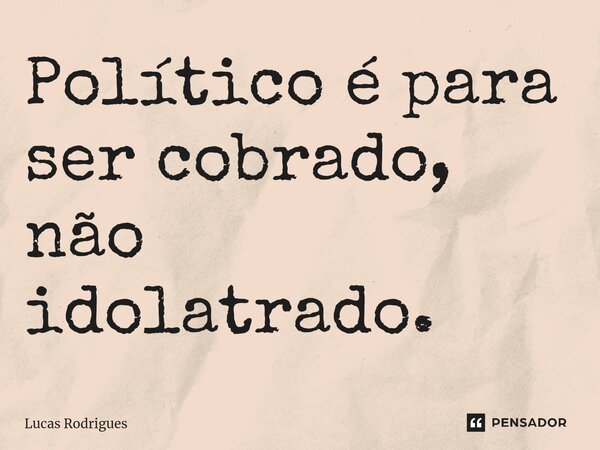 Político é para ser cobrado, não idolatrado.⁠... Frase de Lucas Rodrigues.