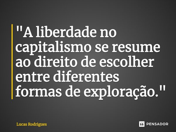 ⁠"A liberdade no capitalismo se resume ao direito de escolher entre diferentes formas de exploração."... Frase de Lucas Rodrigues.
