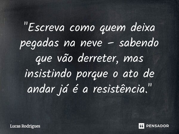 ⁠"Escreva como quem deixa pegadas na neve – sabendo que vão derreter, mas insistindo porque o ato de andar já é a resistência."... Frase de Lucas Rodrigues.