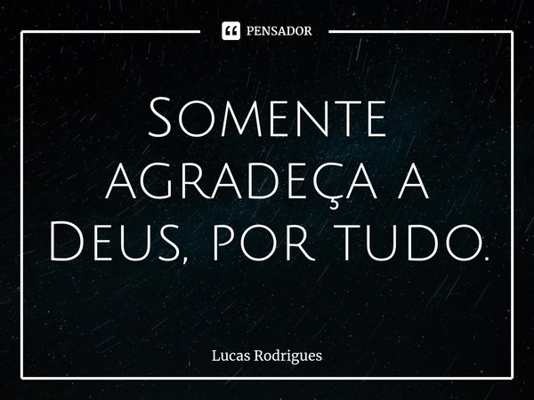 Somente agradeça a Deus, por tudo.⁠... Frase de Lucas Rodrigues.