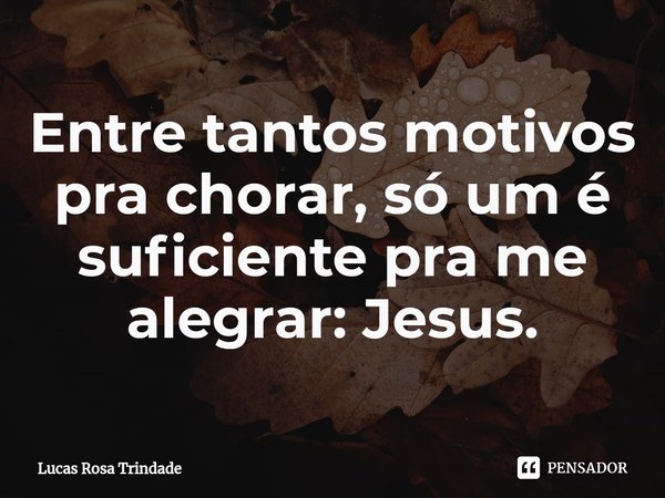 ⁠Entre tantos motivos pra chorar, só um é suficiente pra me alegrar: Jesus.... Frase de Lucas Rosa Trindade.