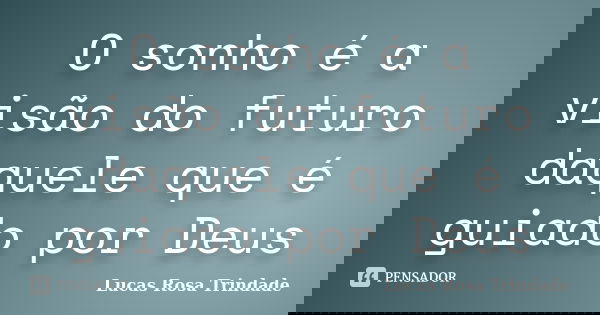 O sonho é a visão do futuro daquele que é guiado por Deus... Frase de Lucas Rosa Trindade.