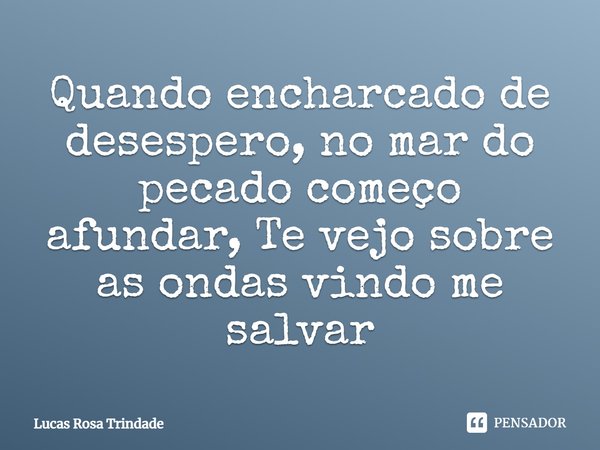 ⁠Quando encharcado de desespero, no mar do pecado começo afundar, Te vejo sobre as ondas vindo me salvar... Frase de Lucas Rosa Trindade.