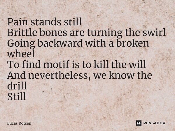 Pain stands still Brittle bones are turning the swirl Going backward with a broken wheel To find motif is to kill the will And nevertheless, we know the drill S... Frase de Lucas Rotsen.