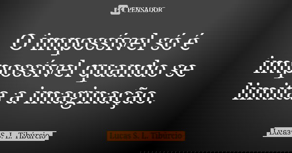 O impossível só é impossível quando se limita a imaginação.... Frase de Lucas S. L. Tibúrcio.