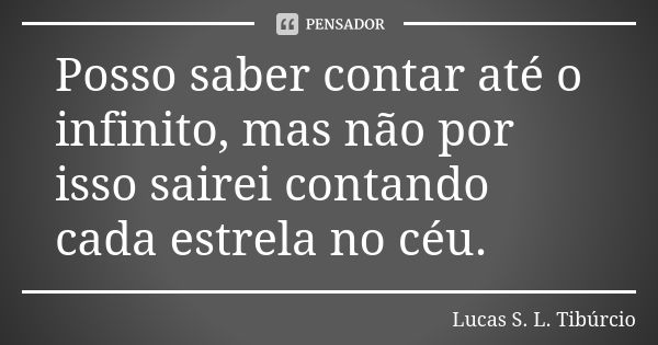 Posso saber contar até o infinito, mas não por isso sairei contando cada estrela no céu.... Frase de Lucas S. L. Tibúrcio.