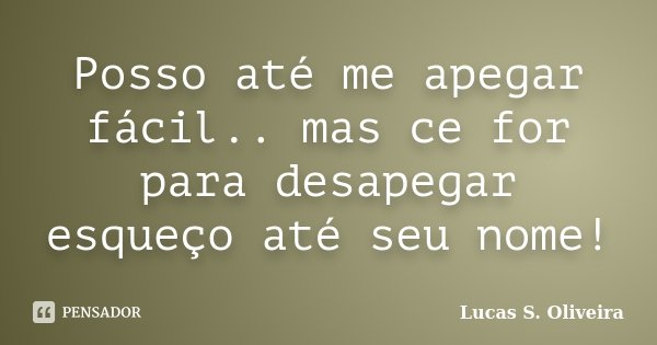 Posso até me apegar fácil.. mas ce for para desapegar esqueço até seu nome!... Frase de Lucas S. Oliveira.