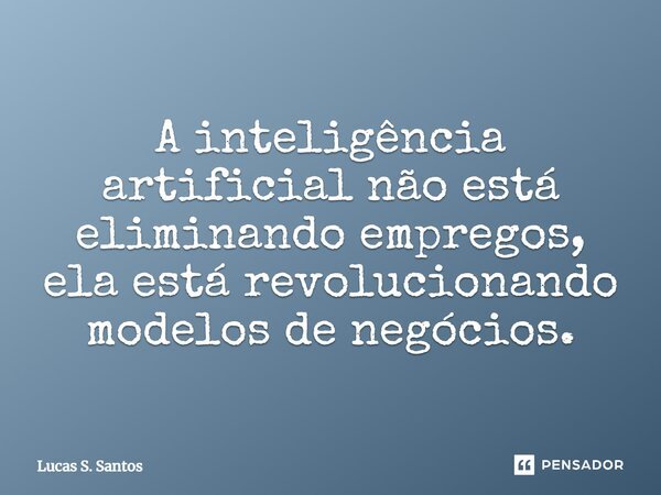 ⁠A inteligência artificial não está eliminando empregos, ela está revolucionando modelos de negócios.... Frase de Lucas S. Santos.