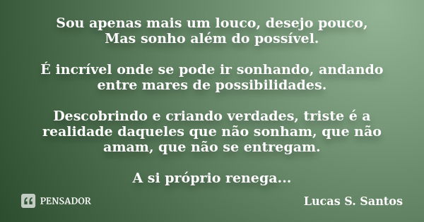 Sou apenas mais um louco, desejo pouco, Mas sonho além do possível. É incrível onde se pode ir sonhando, andando entre mares de possibilidades. Descobrindo e cr... Frase de Lucas S. Santos.