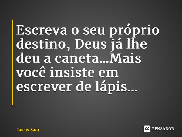 Escreva o seu próprio destino, Deus já lhe deu a caneta…Mais você insiste em escrever de lápis… ⁠... Frase de Lucas saar.