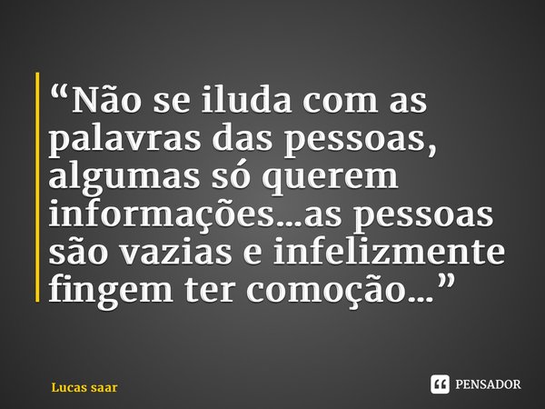 ⁠“Não se iluda com as palavras das pessoas, algumas só querem informações…as pessoas são vazias e infelizmente fingem ter comoção…”... Frase de Lucas saar.