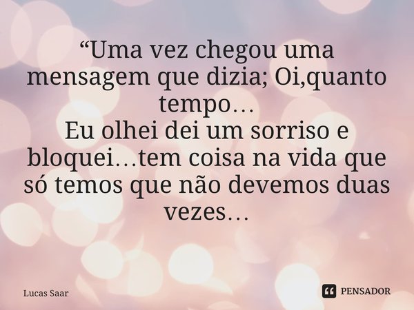 “Uma vez chegou uma mensagem que dizia; Oi,quanto tempo… Eu olhei dei um sorriso e bloquei…tem coisa na vida que só temos que não devemos duas vezes… ⁠... Frase de Lucas saar.