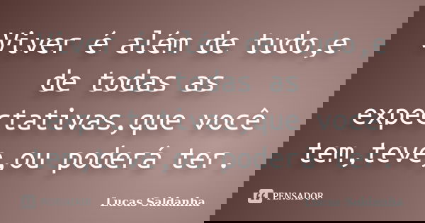 Viver é além de tudo,e de todas as expectativas,que você tem,teve,ou poderá ter.... Frase de Lucas Saldanha.