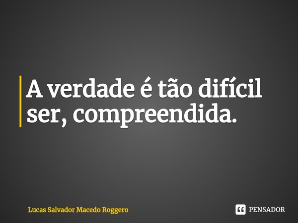 ⁠A verdade é tão difícil ser, compreendida.... Frase de Lucas Salvador Macedo Roggero.