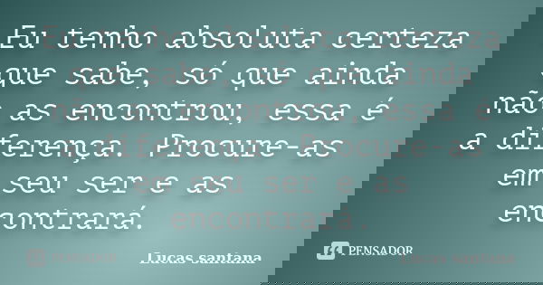 Eu tenho absoluta certeza que sabe, só que ainda não as encontrou, essa é a diferença. Procure-as em seu ser e as encontrará.... Frase de Lucas Santana.
