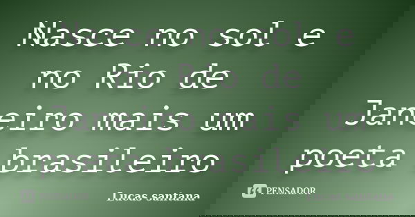 Nasce no sol e no Rio de Janeiro mais um poeta brasileiro... Frase de Lucas santana.