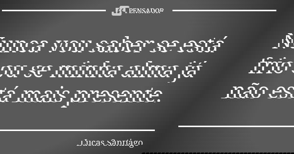 Nunca vou saber se está frio ou se minha alma já não está mais presente.... Frase de Lucas Santiago.