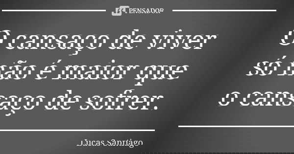 O cansaço de viver só não é maior que o cansaço de sofrer.... Frase de Lucas Santiago.